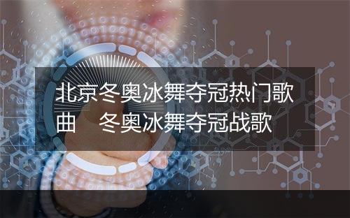 北京冬奥冰舞夺冠热门歌曲　冬奥冰舞夺冠战歌
