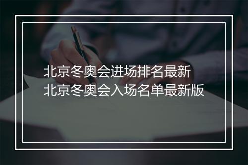 北京冬奥会进场排名最新　北京冬奥会入场名单最新版