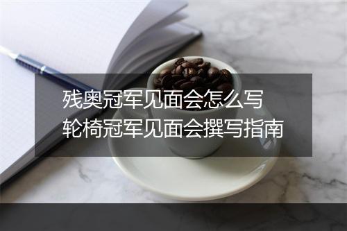 残奥冠军见面会怎么写　轮椅冠军见面会撰写指南
