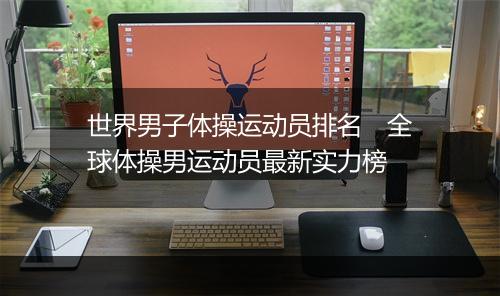 世界男子体操运动员排名　全球体操男运动员最新实力榜