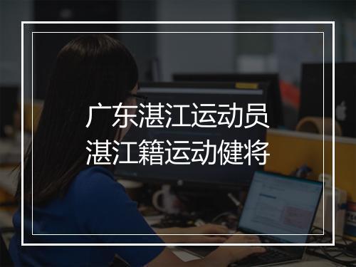 广东湛江运动员 湛江籍运动健将