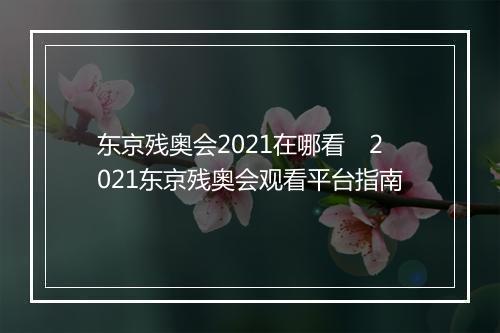 东京残奥会2021在哪看 2021东京残奥会观看平台指南