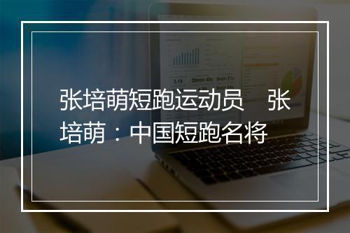 张培萌短跑运动员　张培萌：中国短跑名将