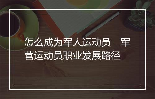 怎么成为军人运动员　军营运动员职业发展路径